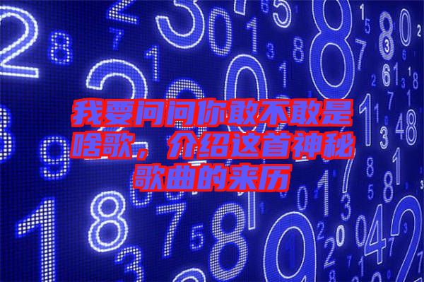 我要問問你敢不敢是啥歌，介紹這首神秘歌曲的來歷