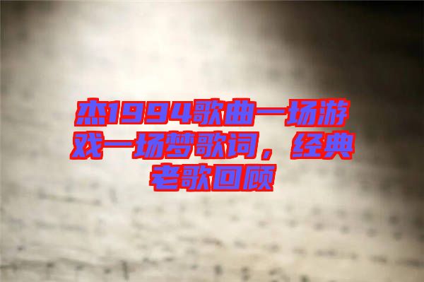 杰1994歌曲一場游戲一場夢歌詞，經(jīng)典老歌回顧