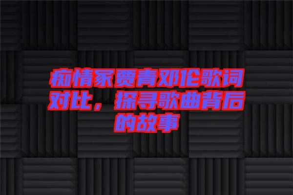 癡情冢賈青鄧倫歌詞對比，探尋歌曲背后的故事