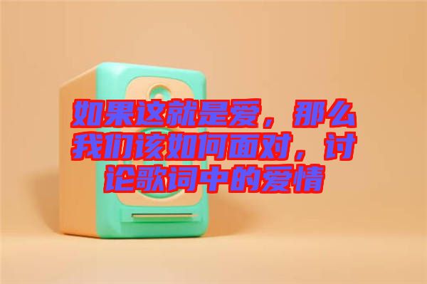 如果這就是愛(ài)，那么我們?cè)撊绾蚊鎸?duì)，討論歌詞中的愛(ài)情