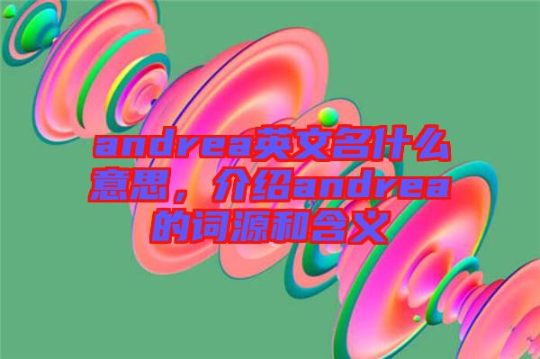 andrea英文名什么意思，介紹andrea的詞源和含義