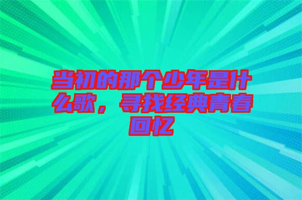 當(dāng)初的那個(gè)少年是什么歌，尋找經(jīng)典青春回憶