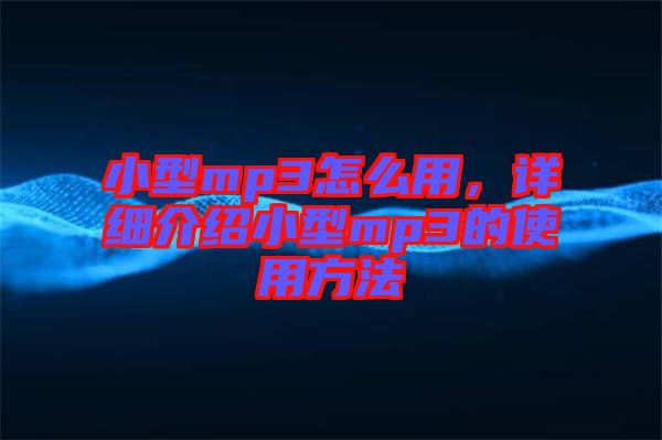 小型mp3怎么用，詳細(xì)介紹小型mp3的使用方法