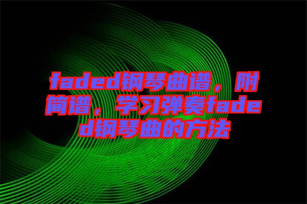 faded鋼琴曲譜，附簡譜，學(xué)習(xí)彈奏faded鋼琴曲的方法