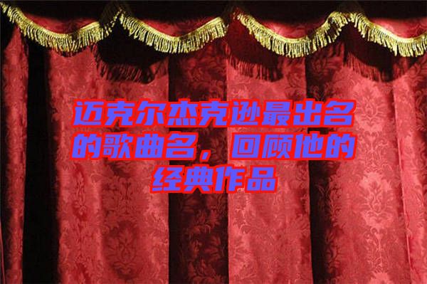 邁克爾杰克遜最出名的歌曲名，回顧他的經(jīng)典作品