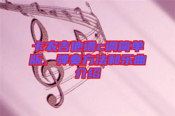 卡農(nóng)吉他譜c調(diào)簡單版，彈奏方法和樂曲介紹