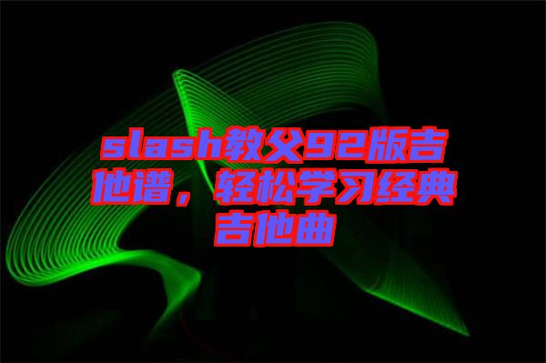 slash教父92版吉他譜，輕松學(xué)習(xí)經(jīng)典吉他曲