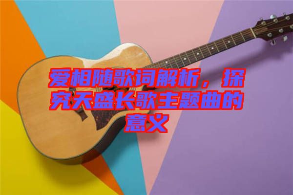 愛相隨歌詞解析，探究天盛長歌主題曲的意義