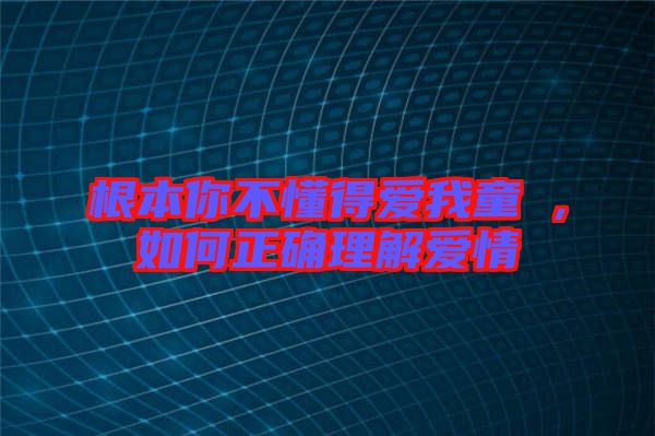 根本你不懂得愛我童珺，如何正確理解愛情