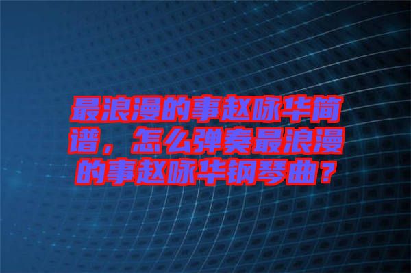 最浪漫的事趙詠華簡(jiǎn)譜，怎么彈奏最浪漫的事趙詠華鋼琴曲？