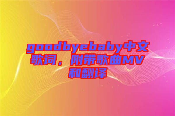 goodbyebaby中文歌詞，附帶歌曲MV和翻譯