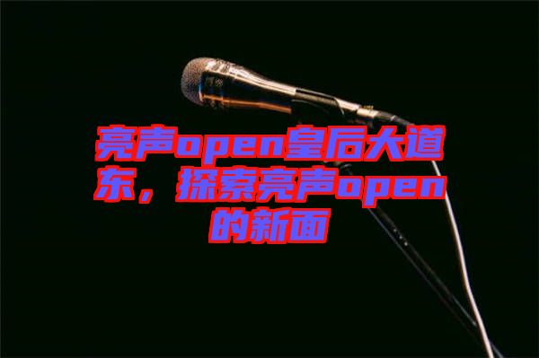 亮聲open皇后大道東，探索亮聲open的新面