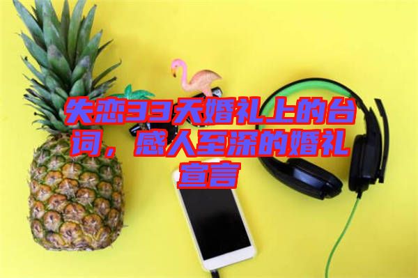 失戀33天婚禮上的臺(tái)詞，感人至深的婚禮宣言