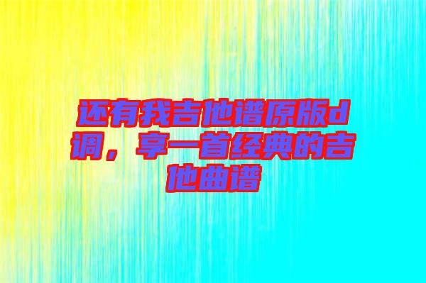 還有我吉他譜原版d調，享一首經(jīng)典的吉他曲譜