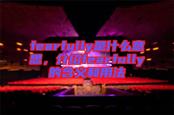 fearfully是什么意思，介紹fearfully的含義和用法