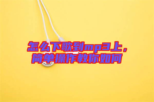 怎么下歌到mp3上，簡(jiǎn)單操作教你如何