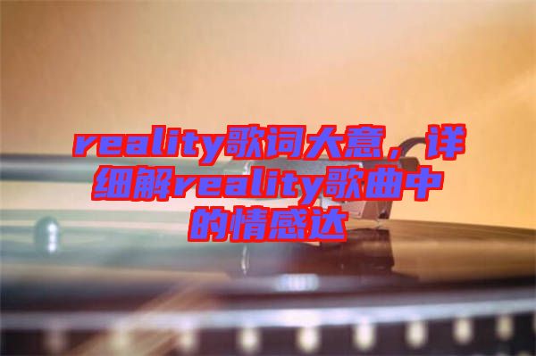 reality歌詞大意，詳細(xì)解reality歌曲中的情感達(dá)