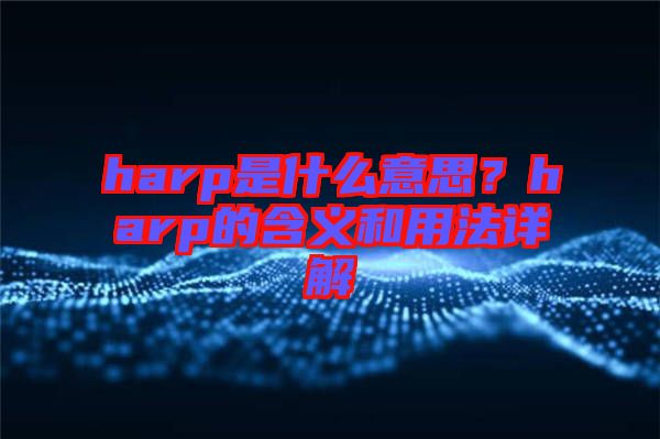 harp是什么意思？harp的含義和用法詳解