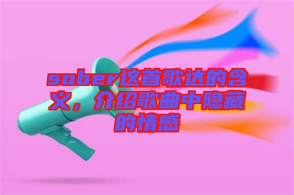 sober這首歌達(dá)的含義，介紹歌曲中隱藏的情感