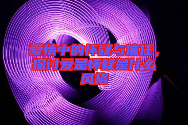 愛情中的懷疑與信任，探討愛是懷疑是什么風格