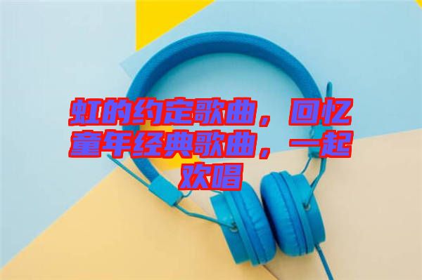 虹的約定歌曲，回憶童年經典歌曲，一起歡唱