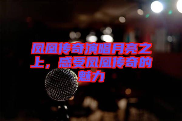 鳳凰傳奇演唱月亮之上，感受鳳凰傳奇的魅力