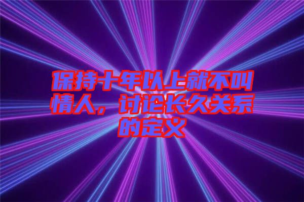 保持十年以上就不叫情人，討論長(zhǎng)久關(guān)系的定義