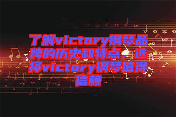 了解victory鋼琴品牌的歷史和特點(diǎn)，選擇victory鋼琴值得信賴