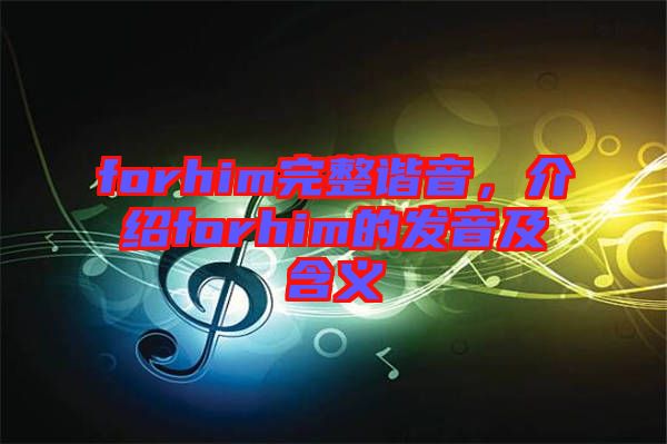 forhim完整諧音，介紹forhim的發(fā)音及含義