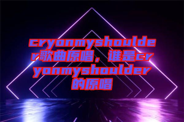 cryonmyshoulder歌曲原唱，誰是cryonmyshoulder的原唱