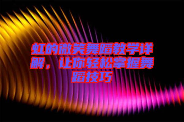 虹的微笑舞蹈教學(xué)詳解，讓你輕松掌握舞蹈技巧