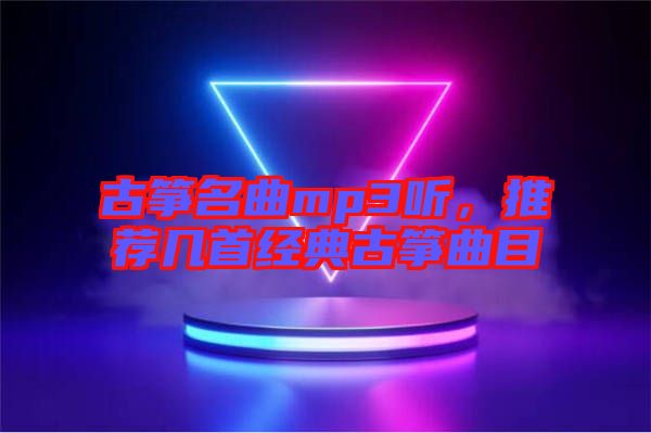 古箏名曲mp3聽，推薦幾首經典古箏曲目