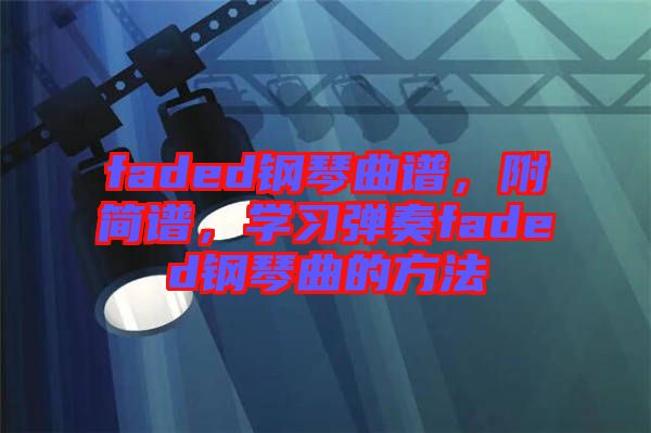 faded鋼琴曲譜，附簡譜，學(xué)習(xí)彈奏faded鋼琴曲的方法