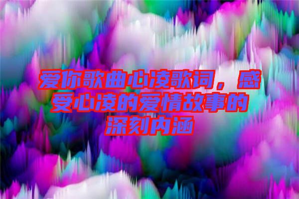 愛你歌曲心凌歌詞，感受心凌的愛情故事的深刻內(nèi)涵