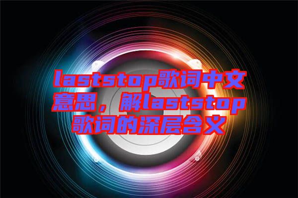 laststop歌詞中文意思，解laststop歌詞的深層含義