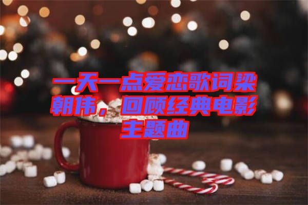 一天一點愛戀歌詞梁朝偉，回顧經(jīng)典電影主題曲