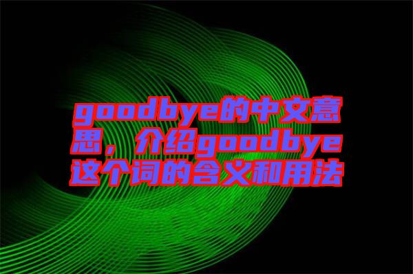 goodbye的中文意思，介紹goodbye這個詞的含義和用法