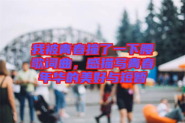 我被青春撞了一下腰歌詞曲，感描寫(xiě)青春年華的美好與短暫