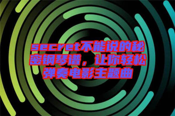 secret不能說的秘密鋼琴譜，讓你輕松彈奏電影主題曲