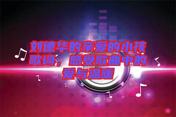 劉德華的親愛的小孩歌詞，感受歌曲中的愛與溫暖