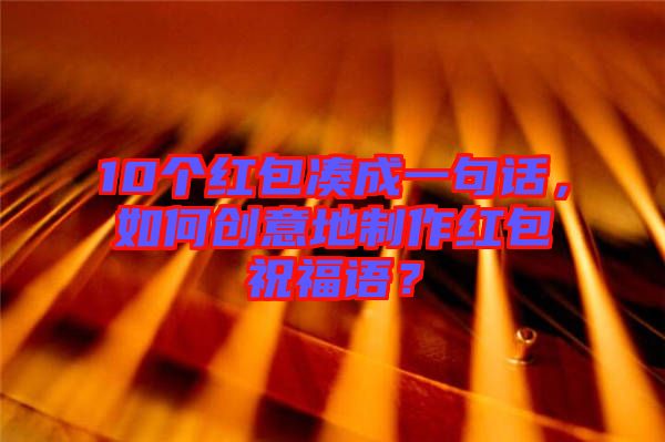 10個紅包湊成一句話，如何創(chuàng)意地制作紅包祝福語？