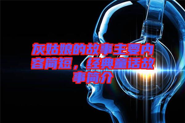 灰姑娘的故事主要內(nèi)容簡短，經(jīng)典童話故事簡介