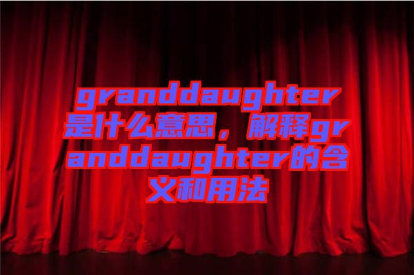 granddaughter是什么意思，解釋granddaughter的含義和用法