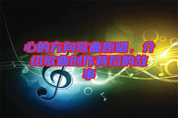 心的方向歌曲原唱，介紹歌曲創(chuàng)作背后的故事