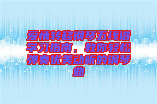 愛情轉(zhuǎn)移鋼琴五線譜學習指南，教你輕松彈奏優(yōu)美動聽的鋼琴曲