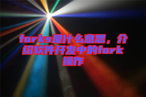 forks是什么意思，介紹軟件開發(fā)中的fork操作