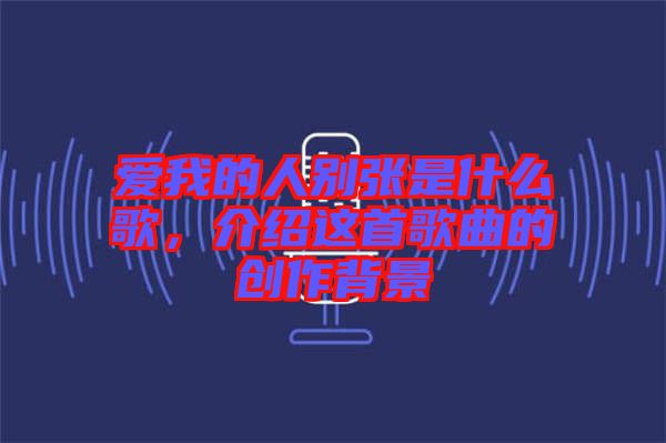 愛我的人別張是什么歌，介紹這首歌曲的創(chuàng)作背景