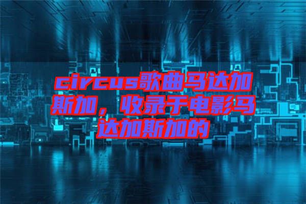 circus歌曲馬達(dá)加斯加，收錄于電影馬達(dá)加斯加的