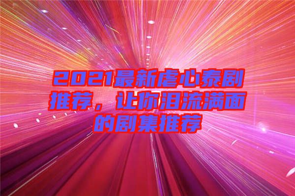 2021最新虐心泰劇推薦，讓你淚流滿面的劇集推薦