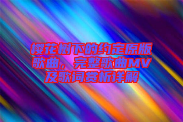 櫻花樹下的約定原版歌曲，完整歌曲MV及歌詞賞析詳解